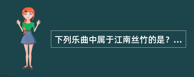 下列乐曲中属于江南丝竹的是？（）