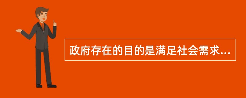 政府存在的目的是满足社会需求，其价值取向是社会福利的最大化。