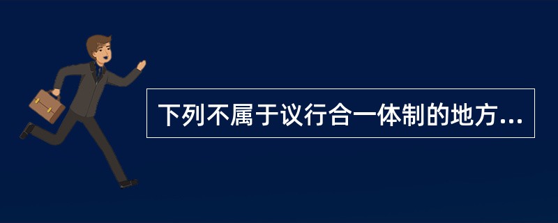 下列不属于议行合一体制的地方政府的是（）