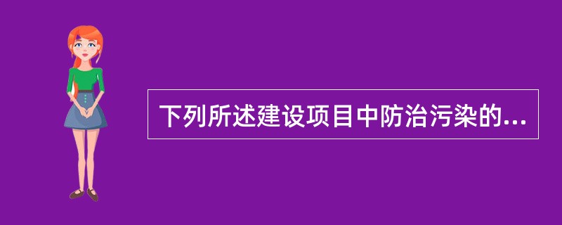 下列所述建设项目中防治污染的设施必须与主体工程（）、（）、（）。