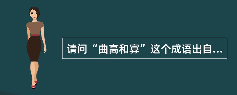 请问“曲高和寡”这个成语出自什么典故？是什么意思？