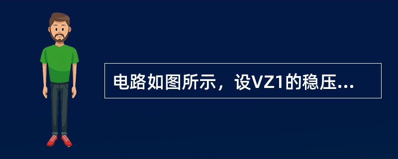 电路如图所示，设VZ1的稳压值为5V，VZ2的稳压值为7V，两管正向压降均为0V