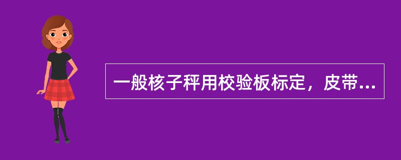 一般核子秤用校验板标定，皮带秤用实物标定。