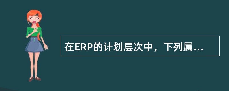 在ERP的计划层次中，下列属于微观计划开始的具体详细计划是（）。