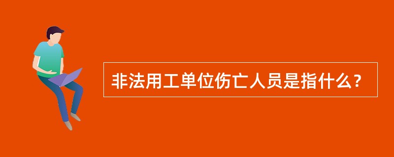 非法用工单位伤亡人员是指什么？