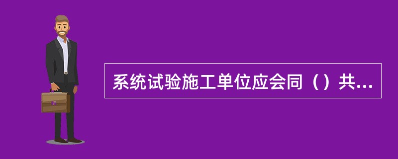 系统试验施工单位应会同（）共同确认，并及时做好系统试验记录。