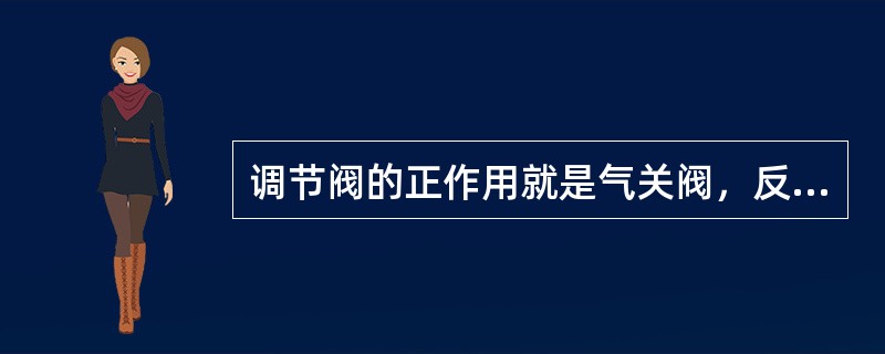 调节阀的正作用就是气关阀，反作用就是气开阀。