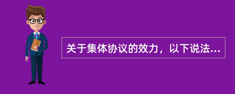 关于集体协议的效力，以下说法正确的是（）。