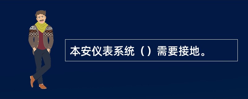 本安仪表系统（）需要接地。