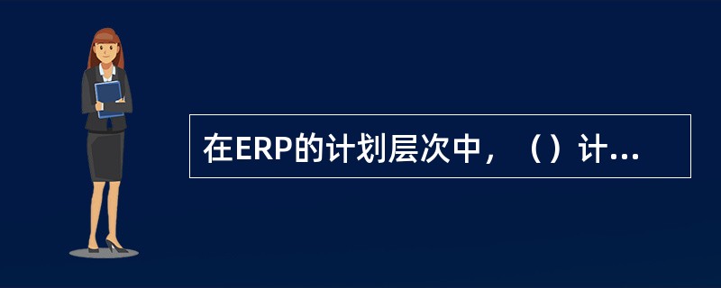 在ERP的计划层次中，（）计划是宏观向微观过渡的层次