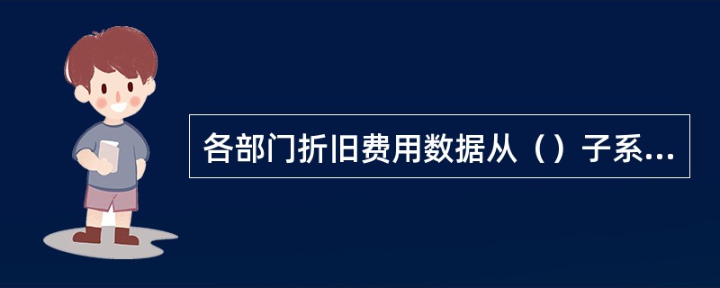 各部门折旧费用数据从（）子系统获取。