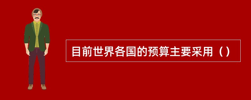 目前世界各国的预算主要采用（）