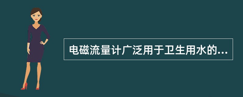 电磁流量计广泛用于卫生用水的测量。