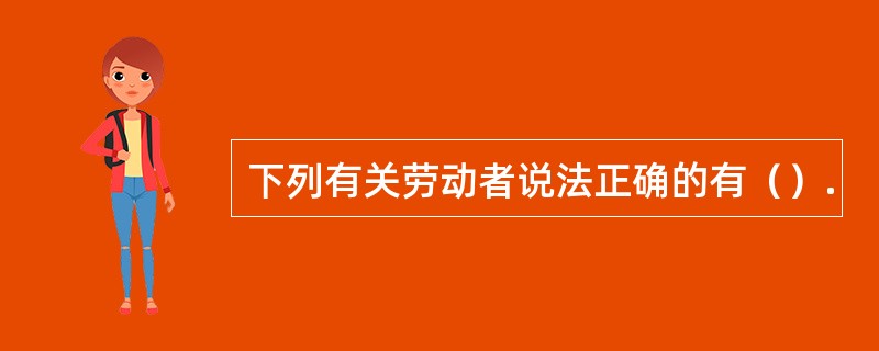 下列有关劳动者说法正确的有（）.