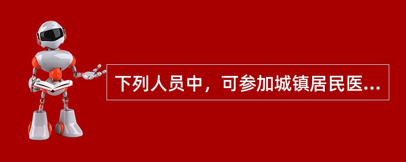 下列人员中，可参加城镇居民医疗保险的是（）。