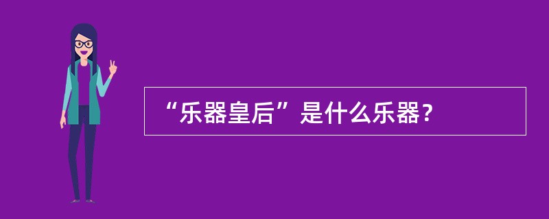 “乐器皇后”是什么乐器？