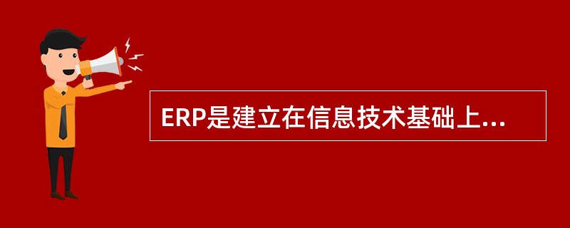 ERP是建立在信息技术基础上的，整合了企业管理理念、业务流程、基础数据、人力物力