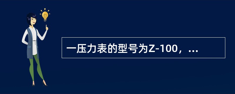 一压力表的型号为Z-100，其“Z”及“100”为何意？