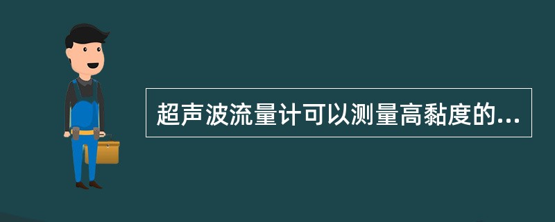 超声波流量计可以测量高黏度的液体、非导电介质以及气体的流量。