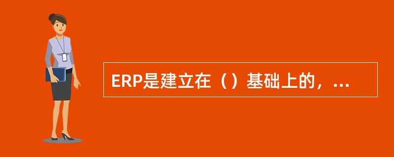 ERP是建立在（）基础上的，整合了企业管理理念、业务流程、基础数据、人力物力、计