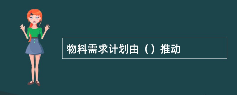 物料需求计划由（）推动