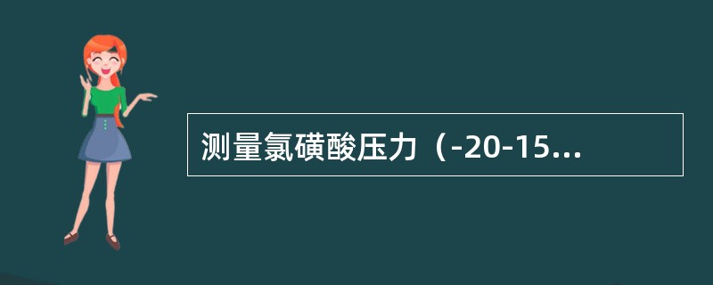 测量氯磺酸压力（-20-15kPa），选用（）变送器合适。