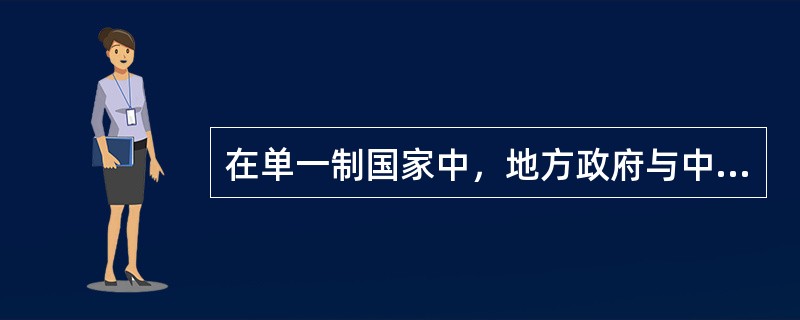 在单一制国家中，地方政府与中央政府之间存在上下从属关系。