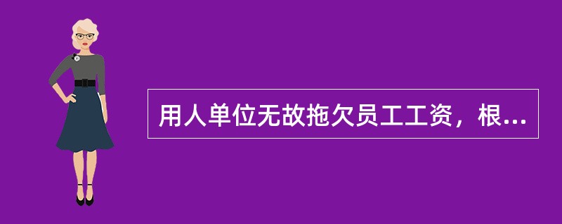 用人单位无故拖欠员工工资，根据《劳动法》要负（）.