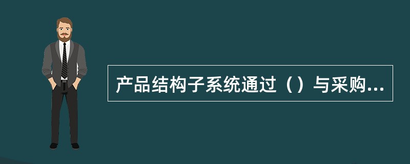 产品结构子系统通过（）与采购管理子系统实现信息关联。