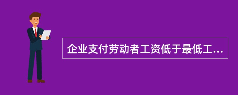 企业支付劳动者工资低于最低工资标准时，应当承担什么责任？