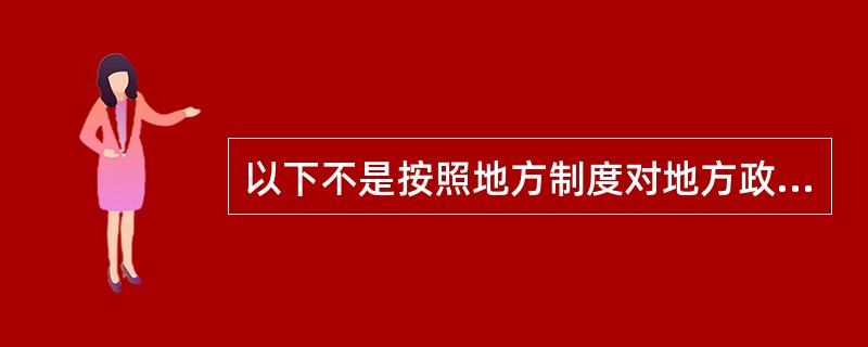 以下不是按照地方制度对地方政府进行分类的是（）