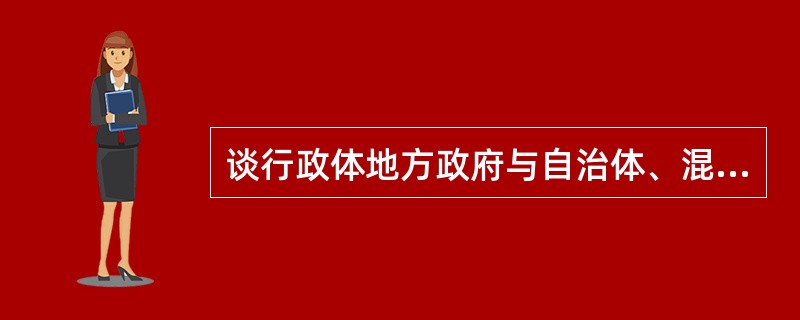 谈行政体地方政府与自治体、混合体地方政府的异同。