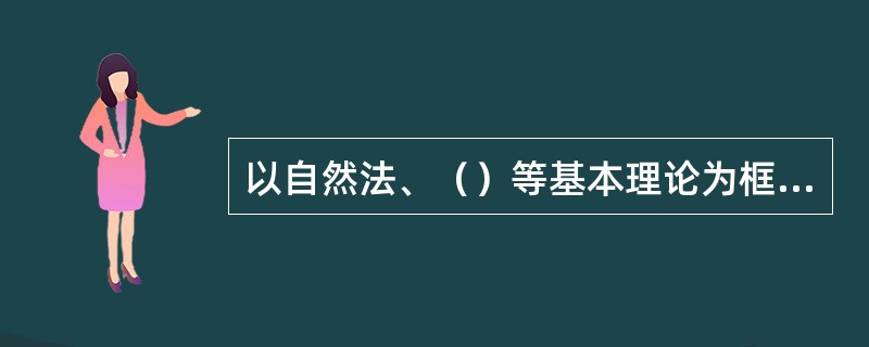 以自然法、（）等基本理论为框架，霍布斯创造性地发挥了布丹主权理论，将国家的本质视