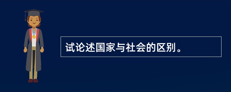 试论述国家与社会的区别。