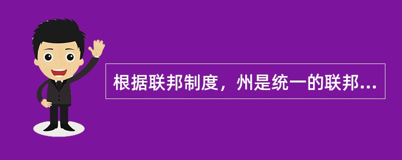 根据联邦制度，州是统一的联邦国家的成员单位。