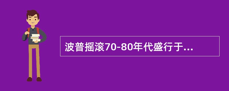 波普摇滚70-80年代盛行于哪里？（）