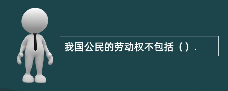 我国公民的劳动权不包括（）.