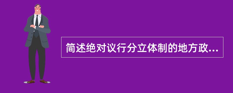 简述绝对议行分立体制的地方政府的特征及其实例（列举一个）