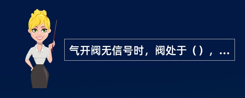 气开阀无信号时，阀处于（），气关阀则处于（）。