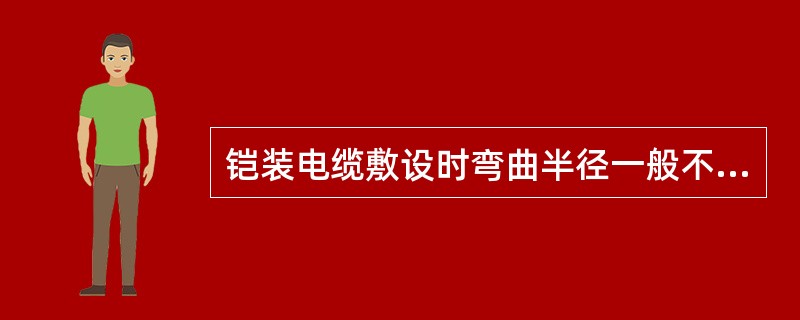 铠装电缆敷设时弯曲半径一般不应大于10D。