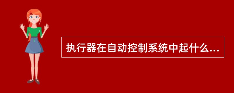 执行器在自动控制系统中起什么作用？