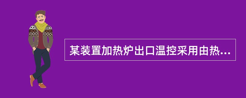 某装置加热炉出口温控采用由热电偶测温，由于长时期运行热偶保护管有结焦现象，致使热