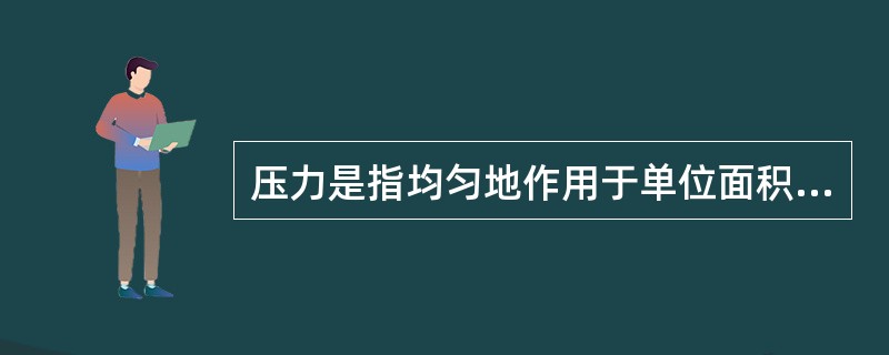 压力是指均匀地作用于单位面积上的力。