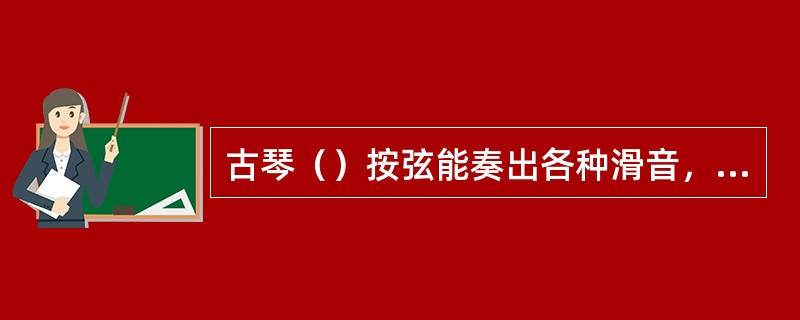 古琴（）按弦能奏出各种滑音，颤音或其它装饰音。
