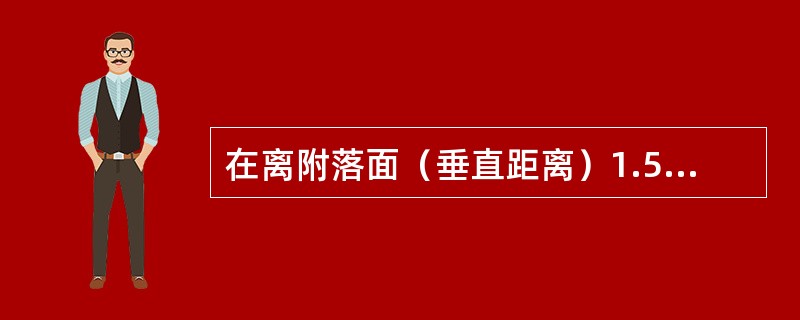 在离附落面（垂直距离）1.5米以位置为高空作业。