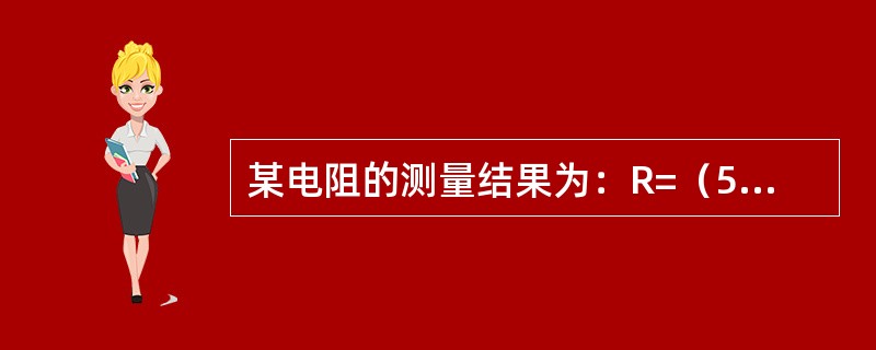 某电阻的测量结果为：R=（50.65±0.05）Ω，P=68%，k=2，则表示用