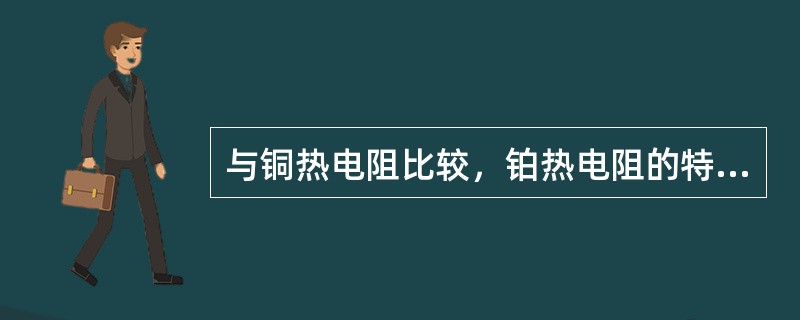 与铜热电阻比较，铂热电阻的特点是稳定性好，电阻温度关系线性度好。