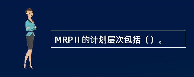 MRPⅡ的计划层次包括（）。