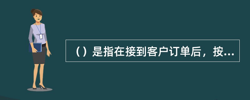 （）是指在接到客户订单后，按客户订单的要求重新做专门技术设计或者在原标准产品上做