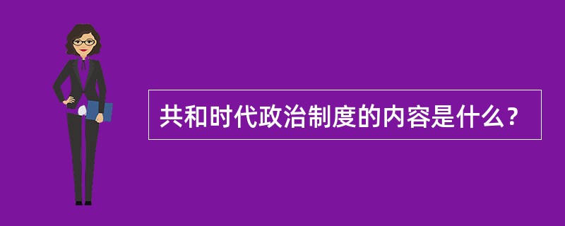 共和时代政治制度的内容是什么？